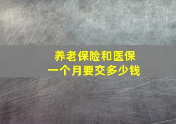 养老保险和医保一个月要交多少钱