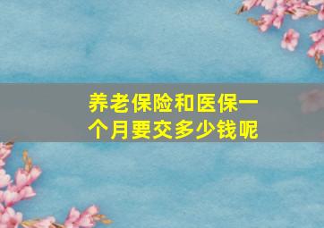 养老保险和医保一个月要交多少钱呢