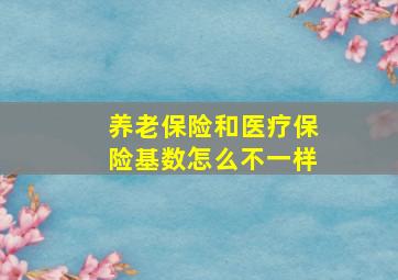 养老保险和医疗保险基数怎么不一样