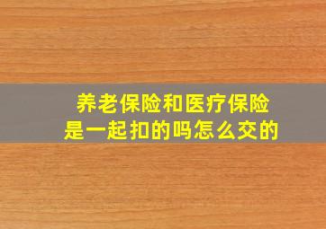 养老保险和医疗保险是一起扣的吗怎么交的