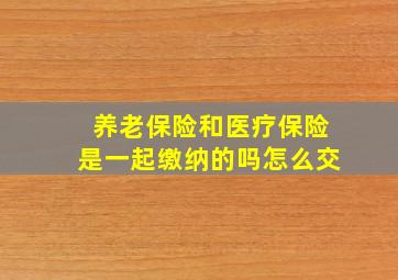 养老保险和医疗保险是一起缴纳的吗怎么交