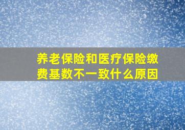 养老保险和医疗保险缴费基数不一致什么原因