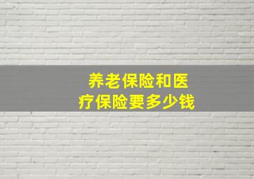 养老保险和医疗保险要多少钱