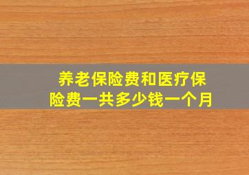 养老保险费和医疗保险费一共多少钱一个月