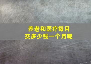 养老和医疗每月交多少钱一个月呢