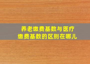 养老缴费基数与医疗缴费基数的区别在哪儿