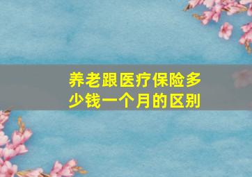 养老跟医疗保险多少钱一个月的区别