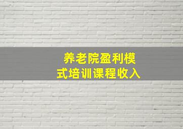 养老院盈利模式培训课程收入