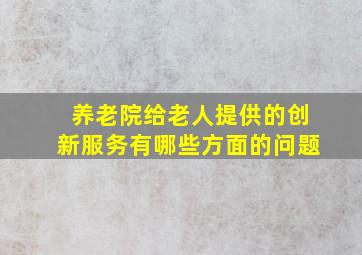 养老院给老人提供的创新服务有哪些方面的问题