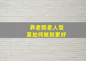 养老院老人饭菜如何做到更好