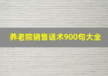 养老院销售话术900句大全