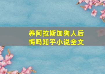 养阿拉斯加狗人后悔吗知乎小说全文