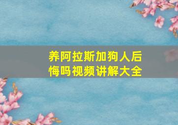 养阿拉斯加狗人后悔吗视频讲解大全