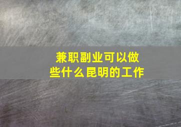 兼职副业可以做些什么昆明的工作