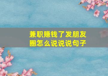 兼职赚钱了发朋友圈怎么说说说句子