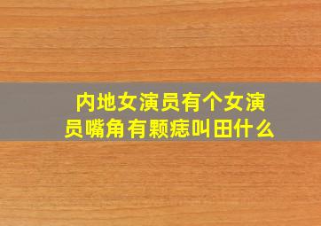 内地女演员有个女演员嘴角有颗痣叫田什么