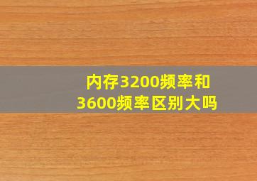 内存3200频率和3600频率区别大吗