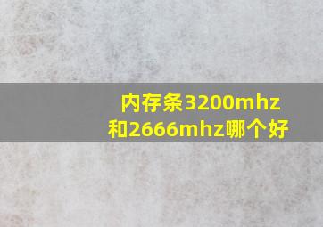 内存条3200mhz和2666mhz哪个好