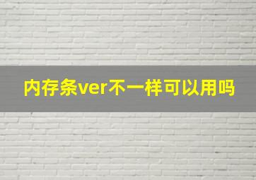 内存条ver不一样可以用吗