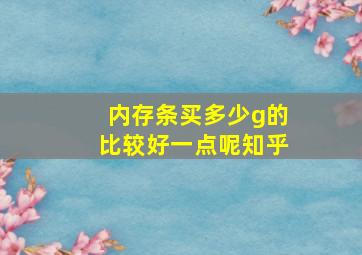 内存条买多少g的比较好一点呢知乎