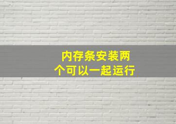 内存条安装两个可以一起运行