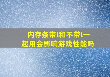 内存条带l和不带l一起用会影响游戏性能吗