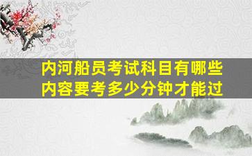 内河船员考试科目有哪些内容要考多少分钟才能过