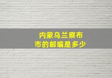 内蒙乌兰察布市的邮编是多少