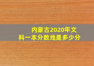 内蒙古2020年文科一本分数线是多少分