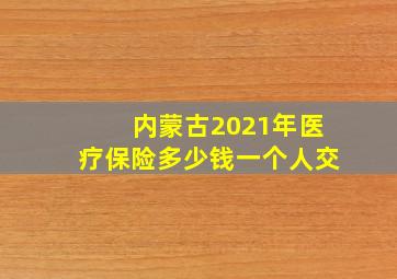 内蒙古2021年医疗保险多少钱一个人交