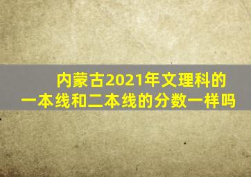 内蒙古2021年文理科的一本线和二本线的分数一样吗