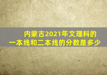 内蒙古2021年文理科的一本线和二本线的分数是多少