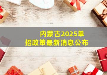 内蒙古2025单招政策最新消息公布