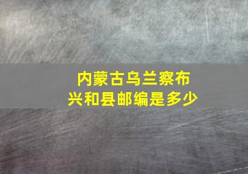 内蒙古乌兰察布兴和县邮编是多少