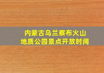 内蒙古乌兰察布火山地质公园景点开放时间