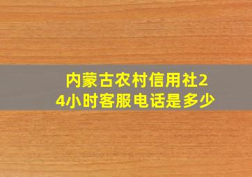 内蒙古农村信用社24小时客服电话是多少