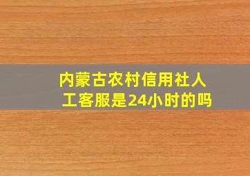 内蒙古农村信用社人工客服是24小时的吗