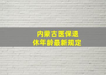 内蒙古医保退休年龄最新规定