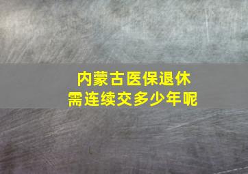 内蒙古医保退休需连续交多少年呢