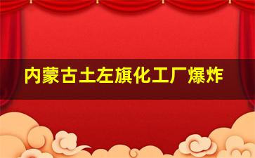 内蒙古土左旗化工厂爆炸