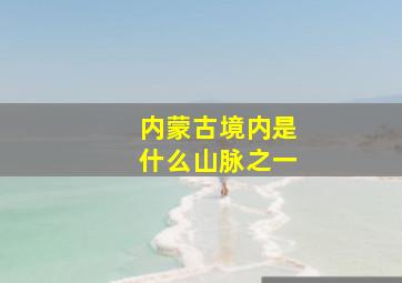 内蒙古境内是什么山脉之一