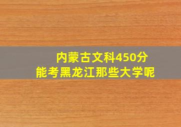 内蒙古文科450分能考黑龙江那些大学呢