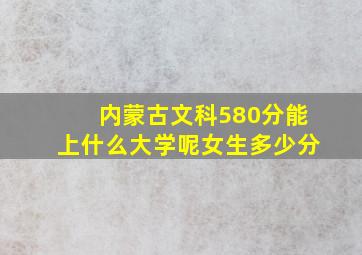 内蒙古文科580分能上什么大学呢女生多少分