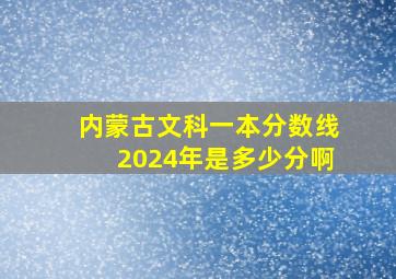 内蒙古文科一本分数线2024年是多少分啊