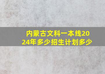 内蒙古文科一本线2024年多少招生计划多少