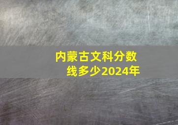 内蒙古文科分数线多少2024年