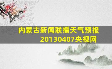 内蒙古新闻联播天气预报20130407央视网