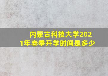 内蒙古科技大学2021年春季开学时间是多少