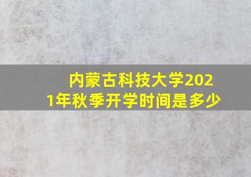 内蒙古科技大学2021年秋季开学时间是多少