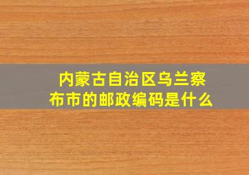 内蒙古自治区乌兰察布市的邮政编码是什么